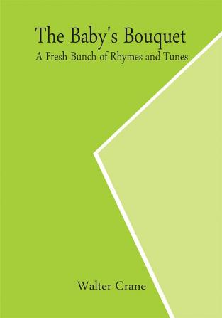 The Baby's Bouquet; A Fresh Bunch of Rhymes and Tunes