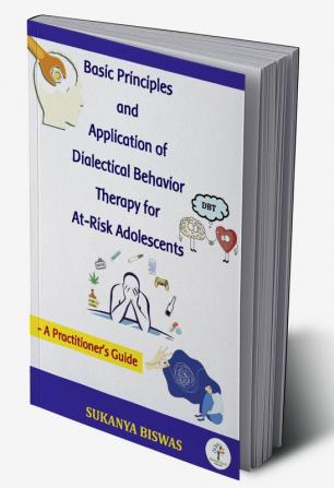 Basic Principles and Application of Dialectical Behavior Therapy for At-Risk Adolescents: A Practitioner's Guide