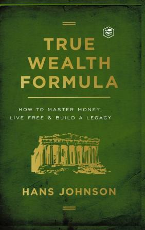 True Wealth Formula: How to Master Money Live Free & Build a Legacy