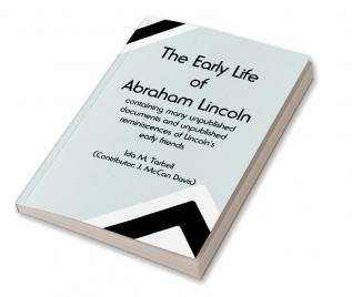 The early life of Abraham Lincoln: containing many unpublished documents and unpublished reminiscences of Lincoln's early friends