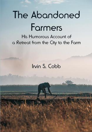 The Abandoned Farmers; His Humorous Account of a Retreat from the City to the Farm