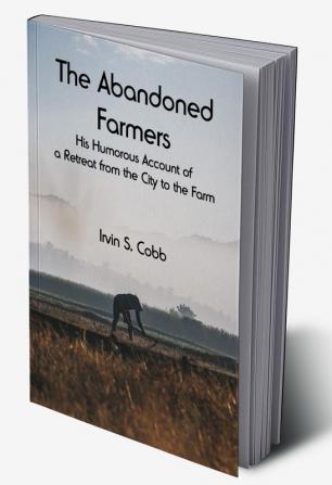 The Abandoned Farmers; His Humorous Account of a Retreat from the City to the Farm