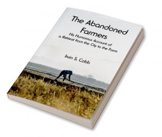 The Abandoned Farmers; His Humorous Account of a Retreat from the City to the Farm