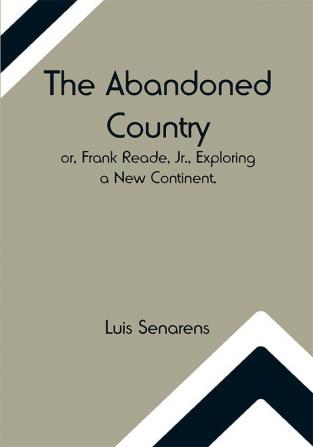 The Abandoned Country; or Frank Reade Jr. Exploring a New Continent.