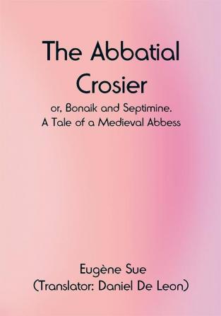 The Abbatial Crosier; or Bonaik and Septimine. A Tale of a Medieval Abbess