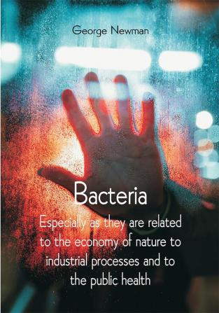 Bacteria; Especially as they are related to the economy of nature to industrial processes and to the public health