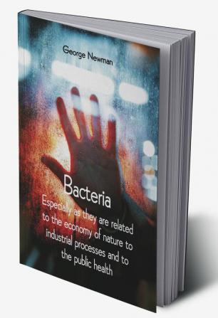 Bacteria; Especially as they are related to the economy of nature to industrial processes and to the public health