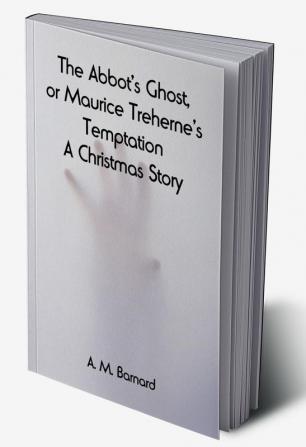 The Abbot's Ghost or Maurice Treherne's Temptation: A Christmas Story