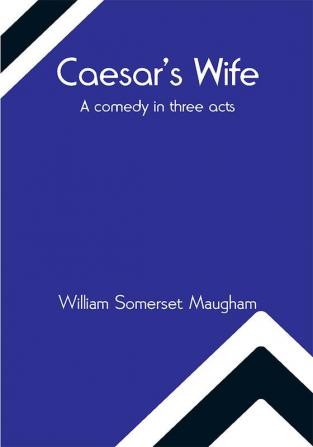 Caesar's Wife: A comedy in three acts