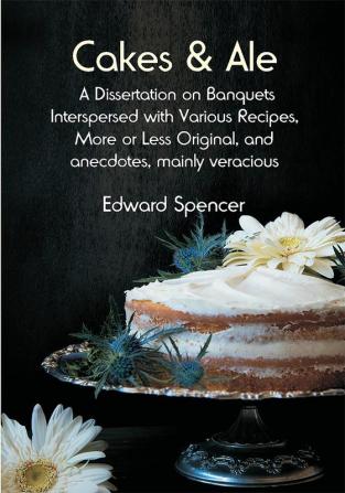 Cakes & Ale: A Dissertation on Banquets Interspersed with Various Recipes More or Less Original and anecdotes mainly veracious