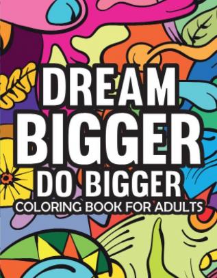 Dream Bigger Do Bigger Motivational & Insprinational Coloring Book For Adults