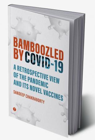 BAMBOOZLED by COVID19 - A Retrospective view of the Pandemic and its Novel Vaccines