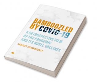 BAMBOOZLED by COVID19 - A Retrospective view of the Pandemic and its Novel Vaccines