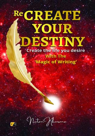 Re-Create Your Destiny: Create the life you Desire with magic of writing