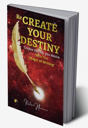 Re-Create Your Destiny: Create the life you Desire with magic of writing