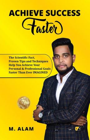 Achieve Success Faster: The Scientific Fact Proven Tips and Techniques Help You Achieve Your Personal & Professional Goals Faster Than Ever IMAGINED