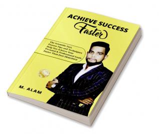 Achieve Success Faster: The Scientific Fact Proven Tips and Techniques Help You Achieve Your Personal & Professional Goals Faster Than Ever IMAGINED