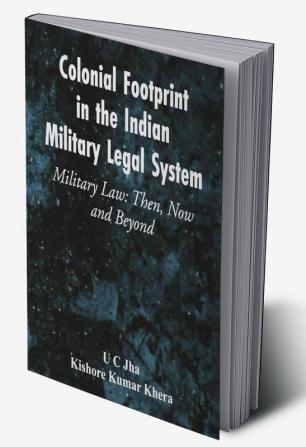 Colonial Footprint in the Indian Military Legal System Military Law: Then Now and Beyond