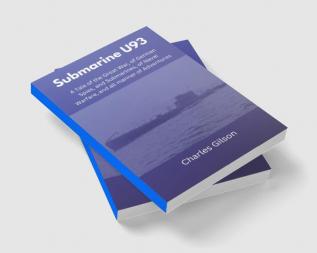 Submarine U93: A Tale of the Great War of German Spies and Submarines of Naval Warfare and all manner of Adventures.