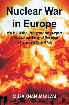 Nuclear War in Europe: War in Ukraine Intelligence and Prospect of Nuclear and Biological Terrorism in Europe and Central Asia