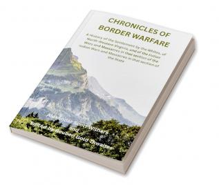 Chronicles of Border Warfare: A History of the Settlement by the Whites of North-Western Virginia and of the Indian Wars and Massacres in that section of the Indian Wars and Massacres in that section of the State