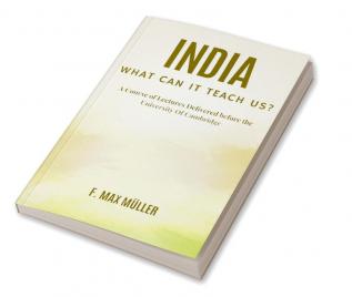 India: What can it teach us? A Course of Lectures Delivered before the University Of Cambridge