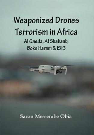 Weaponized Drones Terrorism in Africa:
Al Qaeda Al Shabaab Boko Haram
and ISIS