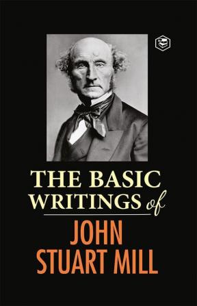 The Basic Writings of John Stuart Mill: On Liberty The Subjection of Women and Utilitarianism & Socialism