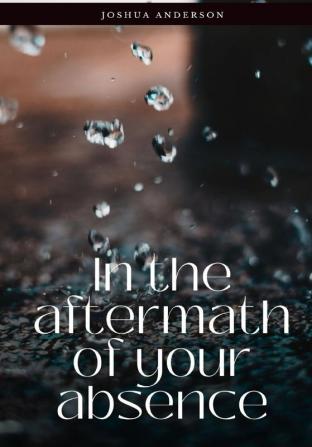 In the aftermath of your absence