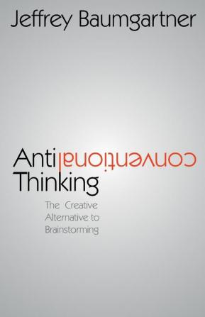 Anticonventional Thinking: The Creative Alternative to Brainstorming