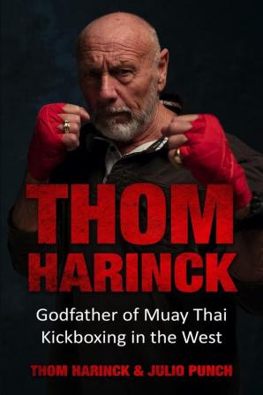 Thom Harinck: Godfather of Muay Thai Kickboxing in the West