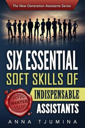 Six Essential Soft Skills of Indispensable Assistants: How PA Personal Development Will Secure Your Position: 1 (New Generation Assistants)