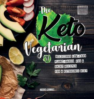 The Keto Vegetarian: 84 Delicious Low-Carb Plant-Based Egg & Dairy Recipes For A Ketogenic Diet (Nutrition Guide) (Vegan Weight Loss Cookbook)