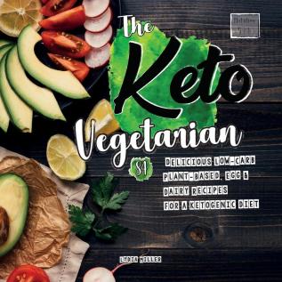 The Keto Vegetarian: 84 Delicious Low-Carb Plant-Based Egg & Dairy Recipes For A Ketogenic Diet (Nutrition Guide) (Vegan Weight Loss Cookbook)