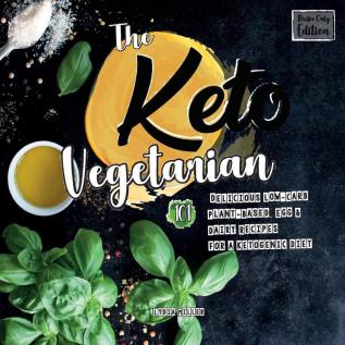 The Keto Vegetarian: 101 Delicious Low-Carb Plant-Based Egg & Dairy Recipes For A Ketogenic Diet (Recipe-Only Edition) 2nd Edition (Vegan Weight Loss Cookbook)