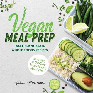 Vegan Meal Prep: Tasty Plant-Based Whole Foods Recipes (Including a 30-Day Time-Saving Meal Plan) 2nd Edition (Healthy Weight Loss Beginner Cookbook)