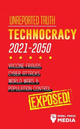 Unreported Truth: Technocracy 2021-2050: Vaccine Frauds Cyber Attacks World Wars & Population Control; Exposed!: 3 (Conspiracy Debunked)