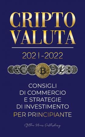 Criptovaluta 2021-2022: Consigli di Commercio e Strategie di Investimento per Principianti (Bitcoin Ethereum Ripple Doge Cardano Shiba Safemoon ... e altro) (Universita Esperto Di Criptovalute)