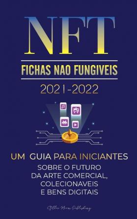 NFT (Fichas Nao Fungiveis) 2021-2022: Um Guia para Iniciantes Sobre o Futuro da Arte Comercial Colecionáveis e Bens Digitais (OpenSea Rarible ... e mais) (Universidade Especialista Em Cripto)