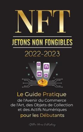 NFT (Jetons Non Fongibles) 2022-2023 - Le Guide Pratique de l'Avenir du Commerce de l'Art des Objets de Collection et des Actifs Numeriques pour les ... WAX et plus) (L'Universite Crypto Expert)