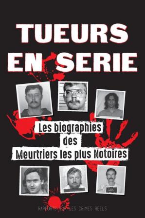 Tueurs en Serie: Les biographies des Meurtriers les plus Notoires (Dans l'Esprit et les Méthodes des Psychopathes Sociopathes et Tortionnaires) (Livres de Dossiers Judiciaires)