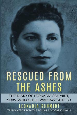 Rescued from the Ashes: The Diary of Leokadia Schmidt Survivor of the Warsaw Ghetto (Holocaust Survivor Memoirs World War II)