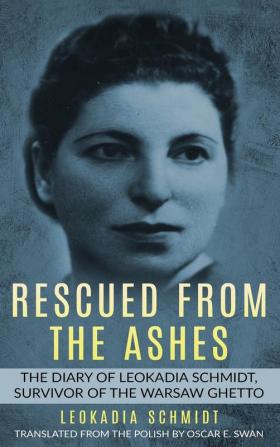 Rescued from the Ashes: The Diary of Leokadia Schmidt Survivor of the Warsaw Ghetto (Holocaust Survivor Memoirs World War II)