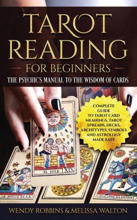 Tarot Reading For Beginners: A Complete Guide to Tarot Card Meanings Tarot Spreads Decks Archetypes Symbols and Astrology Made Easy