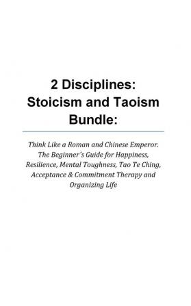 2 Disciplines; Stoicism And Taoism Think Like A Roman And Chinese Emperor; The Beginner's Guide For Happiness Resilience Mental Toughness Tao Te ... & Commitment Therapy: Stoicism and Taoism