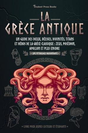 La Grece antique: Un guide des dieux déesses divinités titans et héros de la Grèce classique: Zeus Poséidon Apollon et plus encore (Livre pour ... étudiants): 2 (Une Mythologie Passionnante)