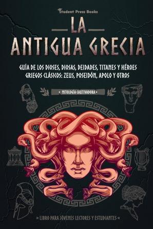 La antigua Grecia: Guía de los dioses diosas deidades titanes y héroes griegos clásicos: Zeus Poseidón Apolo y otros (Libro para jóvenes lectores y estudiantes): 2 (Mitologia Cautivadora)