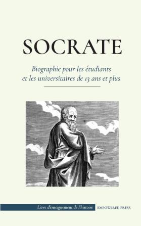 Socrate - Biographie pour les etudiants et les universitaires de 13 ans et plus: (Sa vie et les philosophies fondatrices de l'éthique et des vertus)