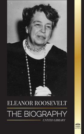 Eleanor Roosevelt: The Biography - Learn the American Life by Living; Franklin D. Roosevelt's Wife & First Lady (Politics)