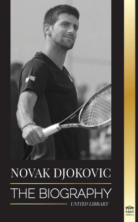 Novak Djokovic: The Biography of the Greatest Serbian Tennis Player and his 'Serve to Win' Life (Athletes)